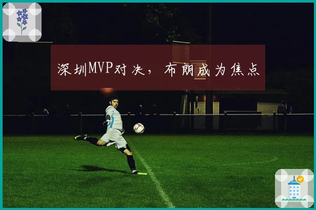 深圳MVP对决，布朗成为焦点