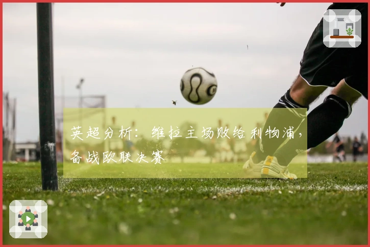 英超分析：维拉主场败给利物浦，备战欧联决赛