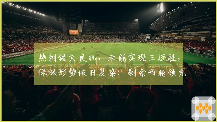 热刺错失良机,未能实现三连胜,保级形势依旧复杂:剩余两轮领先西汉姆2分