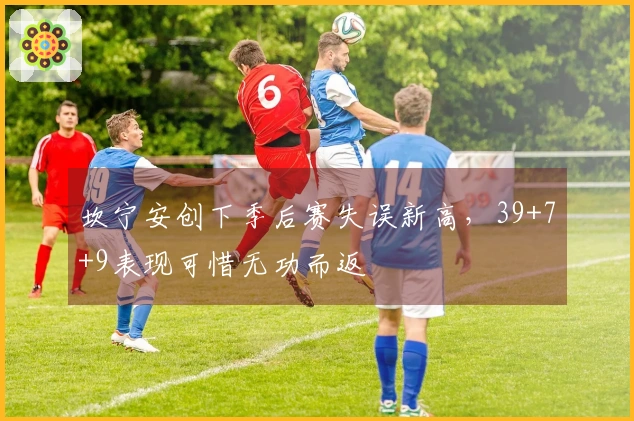 坎宁安创下季后赛失误新高，39+7+9表现可惜无功而返